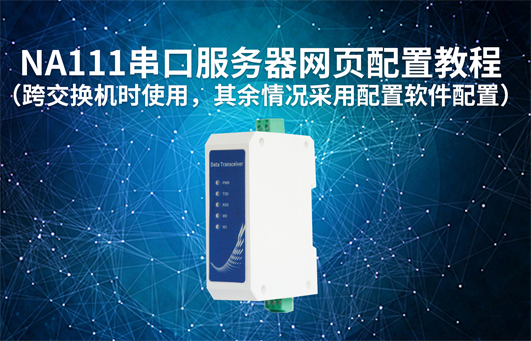 【物聯(lián)科普】NA111串口服務(wù)器網(wǎng)頁(yè)配置教程
