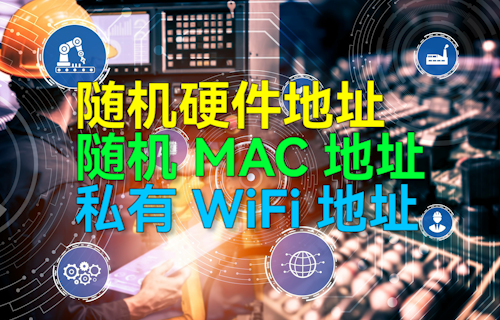 【科普視頻】隨機(jī)硬件地址、隨機(jī)MAC地址、私有WiFi地址詳細(xì)介紹