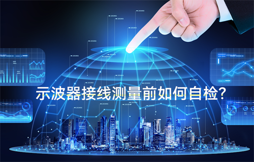 物聯(lián)網(wǎng)無線通信示波器接線測(cè)量前的三個(gè)自檢方法