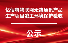億佰特無線通訊產(chǎn)品生產(chǎn)項目竣工環(huán)境保護驗收公示