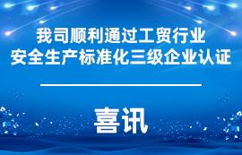 喜訊：我司順利通過(guò)工貿(mào)行業(yè)安全生產(chǎn)標(biāo)準(zhǔn)化三級(jí)企業(yè)認(rèn)證