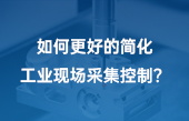 如何更好的簡(jiǎn)化工業(yè)現(xiàn)場(chǎng)采集控制？