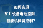 如何實(shí)現(xiàn)：礦井設(shè)備電池監(jiān)測(cè)、智能機(jī)械臂控制？