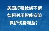 美國(guó)打砸搶燒不斷，如何利用智能安防保護(hù)切身利益？
