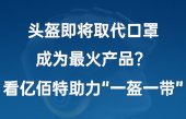 頭盔即將取代口罩，成為最火產(chǎn)品？看億佰特助力“一盔一帶”！