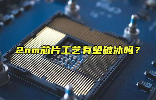 【科普視頻】2nm芯片工藝有望破冰嗎？