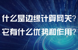 什么是邊緣計(jì)算網(wǎng)關(guān)？邊緣計(jì)算網(wǎng)關(guān)有什么特點(diǎn)？