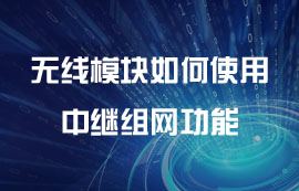 無線模塊如何使用中繼組網(wǎng)功能教程干貨