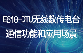 E610-DTU工業(yè)級數(shù)傳電臺通信功能和應用場景詳解