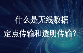 什么是無線數(shù)據(jù)定點(diǎn)傳輸和透明傳輸功能？