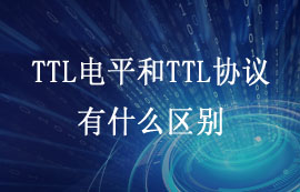 什么是TTL電平和TTL協(xié)議？兩者有什么區(qū)別？