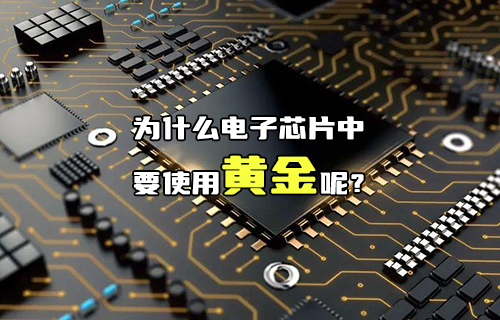 【科普視頻】為什么電子芯片中要使用黃金呢？