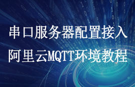 串口服務(wù)器如何配置接入阿里云MQTT環(huán)境教程