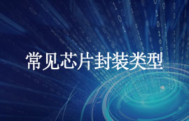什么是封裝？常見芯片封裝類型匯總，建議收藏！