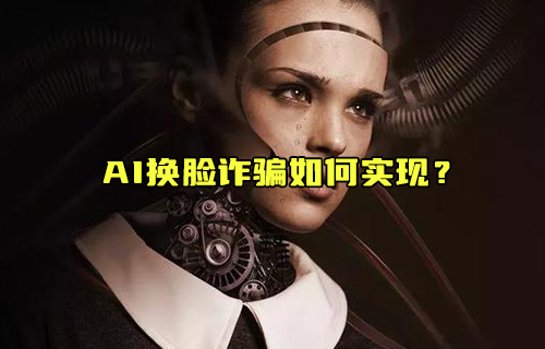 【科普視頻】AI換臉詐騙如何實(shí)現(xiàn)？