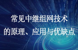 常見的中繼組網(wǎng)技術(shù)原理、應(yīng)用與優(yōu)缺點(diǎn)簡介