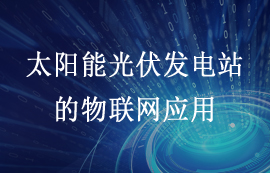 智慧能源方案：太陽(yáng)能光伏發(fā)電站中的物聯(lián)網(wǎng)應(yīng)用