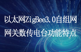 以太網(wǎng)類ZigBee3.0自組網(wǎng)網(wǎng)關(guān)數(shù)傳電臺功能特點
