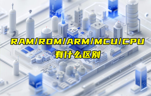 【物聯(lián)科普】簡單搞懂RAM、ROM、ARM、MCU和CPU的區(qū)別