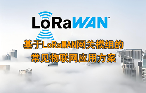 基于LoRaWAN網(wǎng)關(guān)模組的常見物聯(lián)網(wǎng)應(yīng)用方案