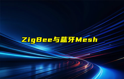 【物聯(lián)科普】智能家居領(lǐng)域中ZigBee與藍牙Mesh