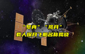 【物聯(lián)科普】“夢(mèng)舟”“攬?jiān)隆陛d人探月飛船名稱揭曉