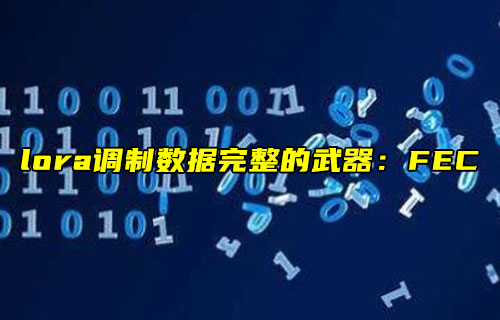 【物聯(lián)科普】lora調制數(shù)據(jù)完整的武器FEC前向糾錯