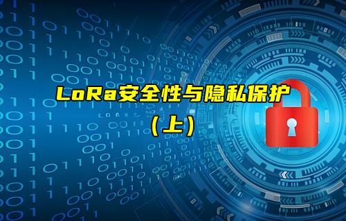 【LoRa技術解析】如何實現LoRa安全性與隱私保護