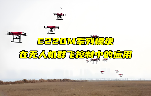 E220-M系列l(wèi)ora模塊在無人機(jī)群飛控制中的應(yīng)用詳解