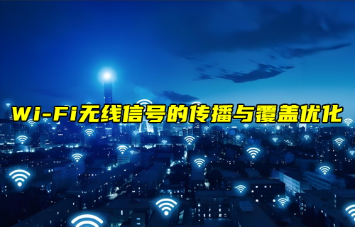 【W(wǎng)iFi技術(shù)解析】WiFi無(wú)線信號(hào)的傳播與覆蓋優(yōu)化