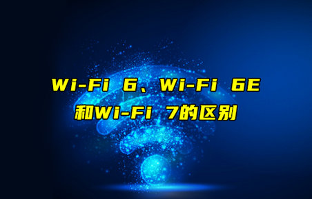 【物聯(lián)科普】Wi-Fi 6、Wi-Fi 6E和Wi-Fi7的區(qū)別