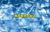 【物聯(lián)科普】如何用熱水制冰？