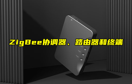 【物聯(lián)科普】ZigBee網(wǎng)絡(luò)協(xié)調(diào)器、路由器和終端角色解析