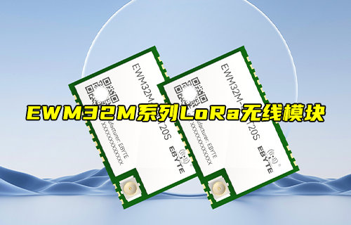 【新品推薦】EWM32M系列LoRa無(wú)線模塊產(chǎn)品簡(jiǎn)介